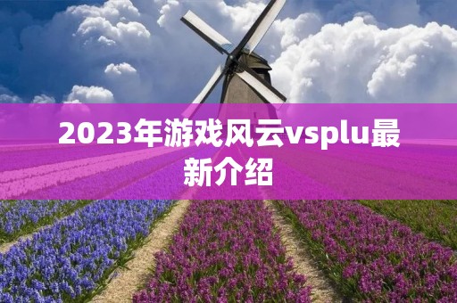 2023年游戏风云vsplu最新介绍