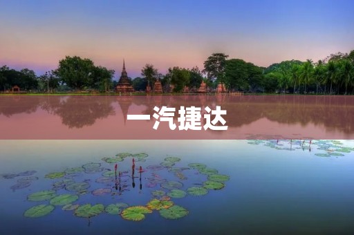 一汽捷达:中国汽车行业的领军者 一汽捷达:中国汽车行业的领军者