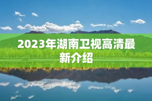 2023年湖南卫视高清最新介绍