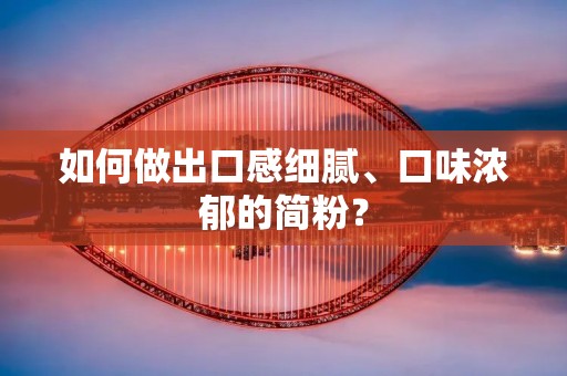 如何做出口感细腻、口味浓郁的简粉? 如何做出口感细腻、口味浓郁的简粉?