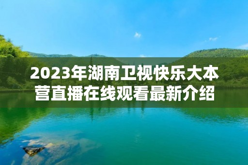2023年湖南卫视快乐大本营直播在线观看最新介绍