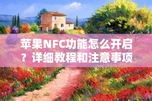 苹果NFC功能怎么开启?详细教程和注意事项