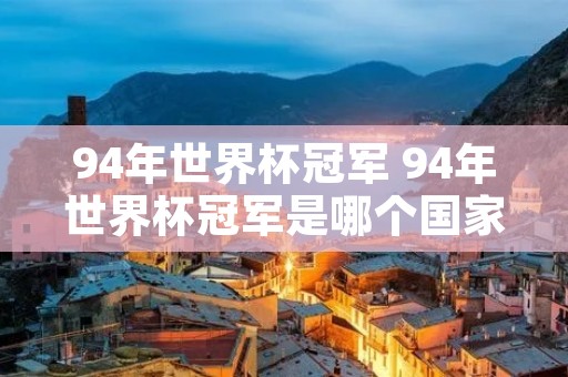 94年世界杯冠军 94年世界杯冠军是哪个国家的人