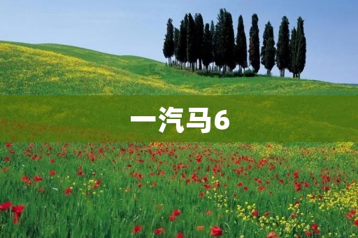 一汽马6：让你的驾驶更加安全与舒适