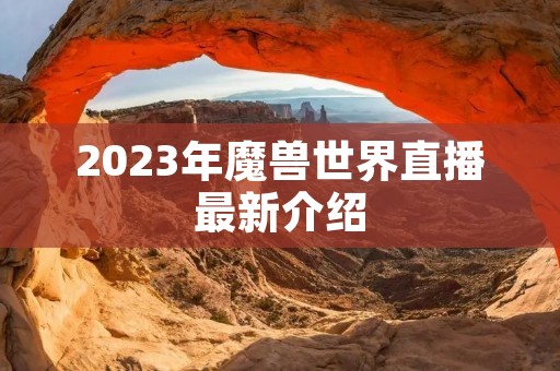 2023年魔兽世界直播最新介绍