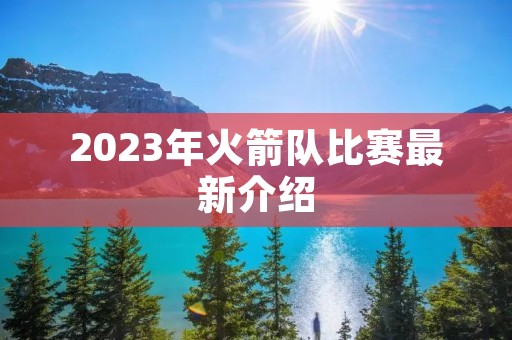 2023年火箭队比赛最新介绍