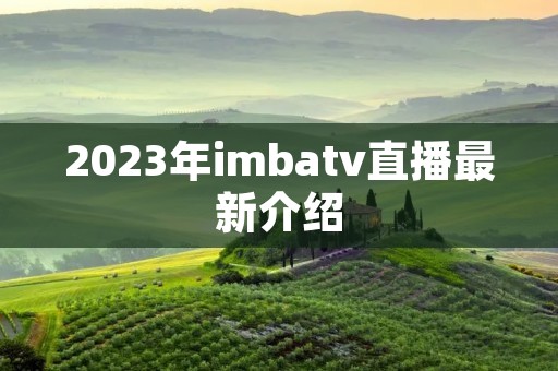 2023年imbatv直播最新介绍