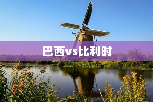 巴西vs比利时:世界杯半决赛的巅峰对决 巴西vs比利时:世界杯半决赛的巅峰对决