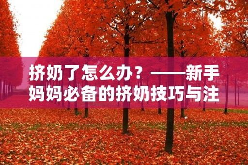 挤奶了怎么办?——新手妈妈必备的挤奶技巧与注意事项 挤奶了怎么办?——新手妈妈必备的挤奶技巧与注意事项