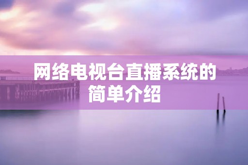 网络电视台直播系统的简单介绍