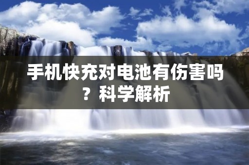 手机快充对电池有伤害吗?科学解析