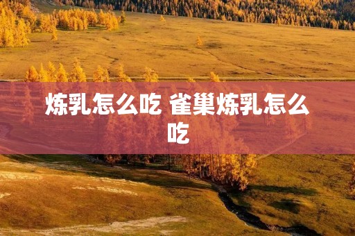 炼乳怎么吃 雀巢炼乳怎么吃