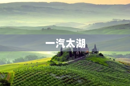 一汽太湖:中国汽车工业的先驱 一汽太湖:中国汽车工业的先驱