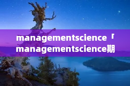 managementscience「managementscience期刊中国学者教授」