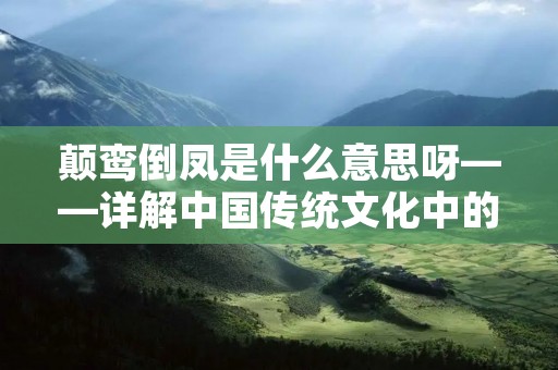 颠鸾倒凤是什么意思呀——详解中国传统文化中的“鸾凤”