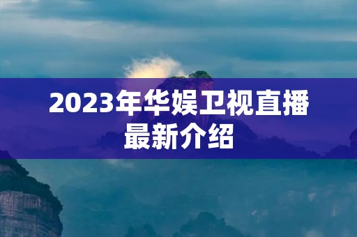2023年华娱卫视直播最新介绍