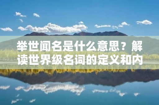 举世闻名是什么意思?解读世界级名词的定义和内涵