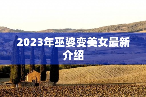 2023年巫婆变美女最新介绍