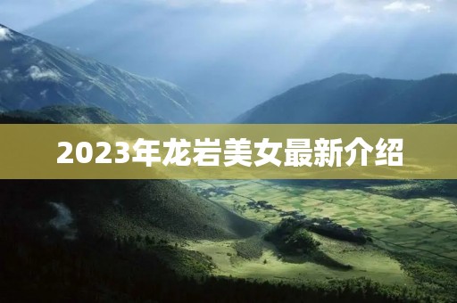 2023年龙岩美女最新介绍