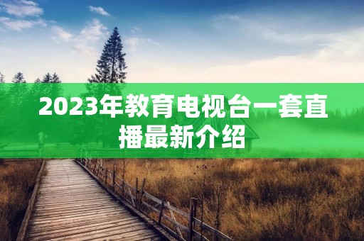 2023年教育电视台一套直播最新介绍