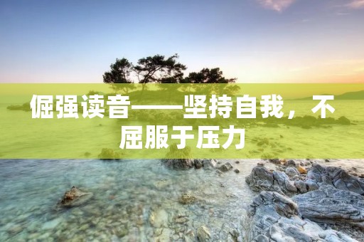 倔强读音——坚持自我,不屈服于压力