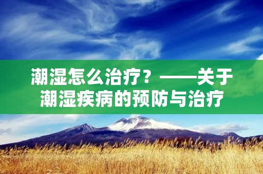 潮湿怎么治疗？——关于潮湿疾病的预防与治疗