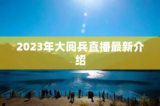 2023年大阅兵直播最新介绍