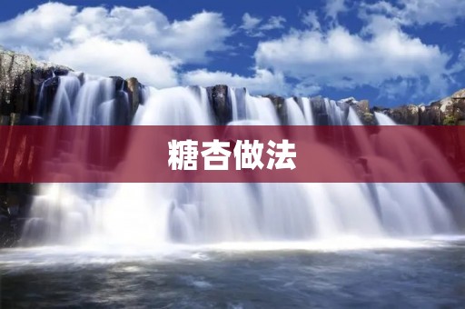 糖杏做法:让你感受到甜蜜的味道 糖杏做法:让你感受到甜蜜的味道