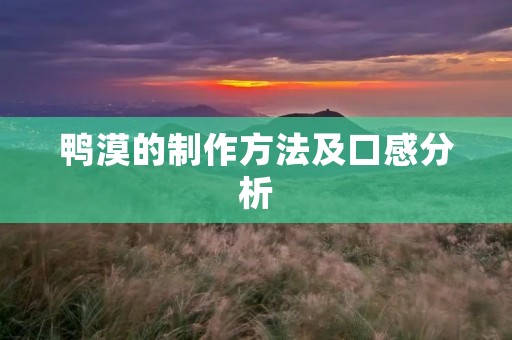 鸭漠的制作方法及口感分析 鸭漠的制作方法及口感分析
