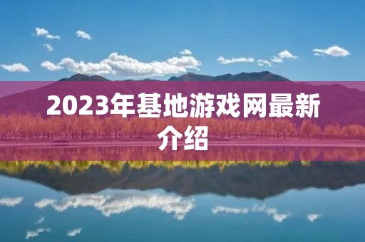 2023年基地游戏网最新介绍