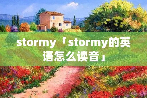 stormy「stormy的英语怎么读音」 stormy「stormy的英语怎么读音」