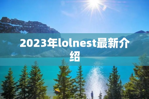 2023年lolnest最新介绍 2023年lolnest最新介绍