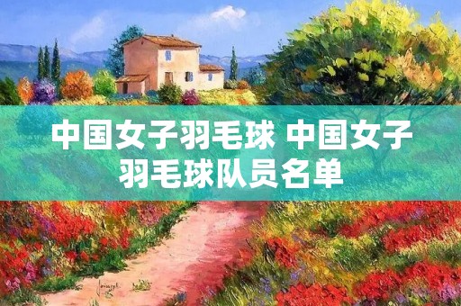 中国女子羽毛球 中国女子羽毛球队员名单