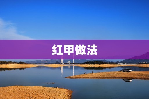 红甲做法:一种简单易学的DIY技巧 红甲做法:一种简单易学的DIY技巧