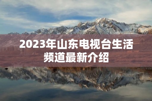 2023年山东电视台生活频道最新介绍