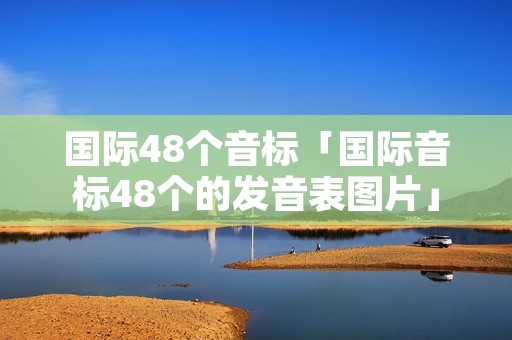 国际48个音标「国际音标48个的发音表图片」