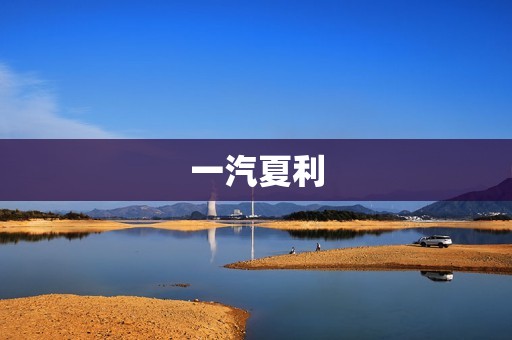 一汽夏利:中国汽车行业的先驱 一汽夏利:中国汽车行业的先驱