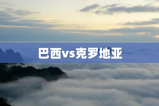 巴西vs克罗地亚：世界杯开门红战！