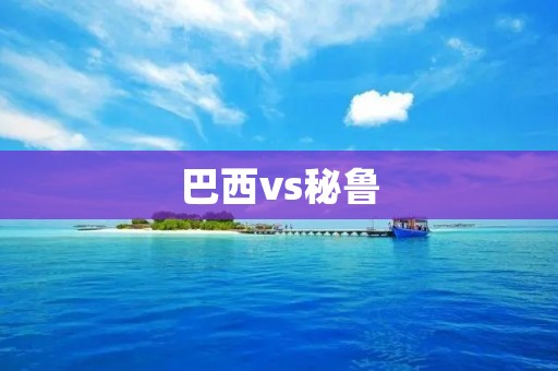 巴西vs秘鲁:南美洲杯决赛之争 巴西vs秘鲁:南美洲杯决赛之争
