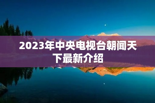 2023年中央电视台朝闻天下最新介绍