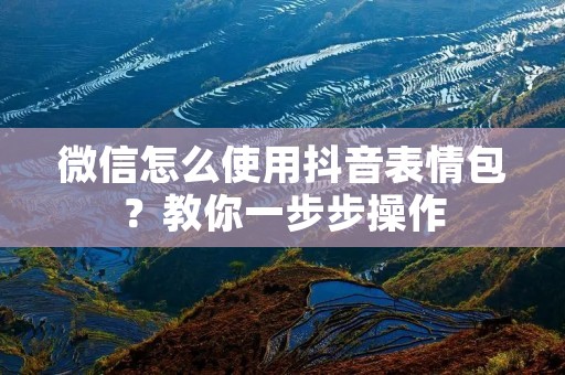 微信怎么使用抖音表情包?教你一步步操作