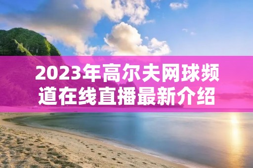 2023年高尔夫网球频道在线直播最新介绍