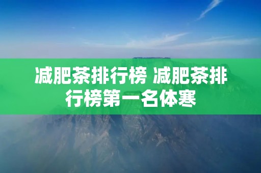 减肥茶排行榜 减肥茶排行榜第一名体寒