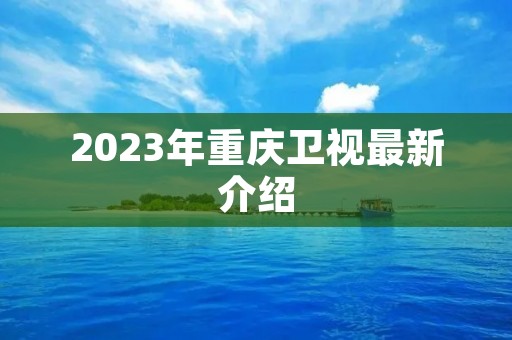 2023年重庆卫视最新介绍 2023年重庆卫视最新介绍