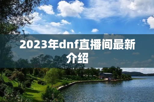 2023年dnf直播间最新介绍