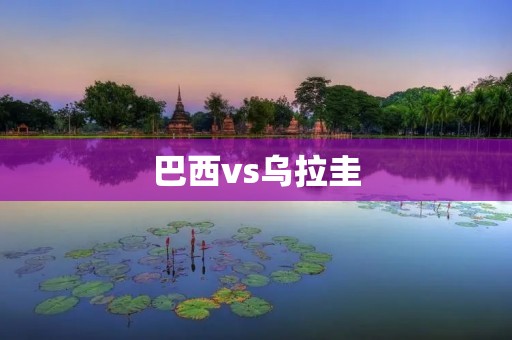 巴西vs乌拉圭：南美豪门争霸赛