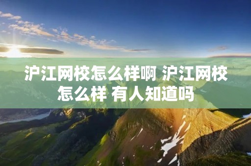 沪江网校怎么样啊 沪江网校怎么样 有人知道吗