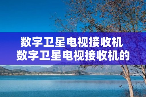 数字卫星电视接收机 数字卫星电视接收机的设置