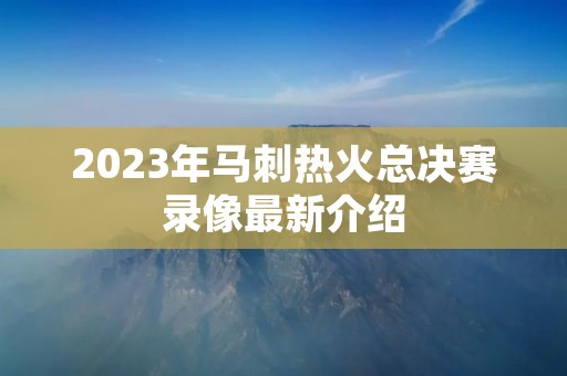 2023年马刺热火总决赛录像最新介绍
