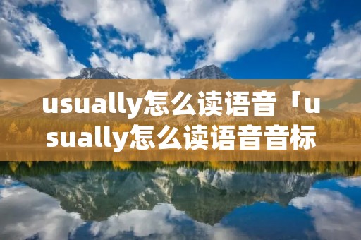 usually怎么读语音「usually怎么读语音音标」